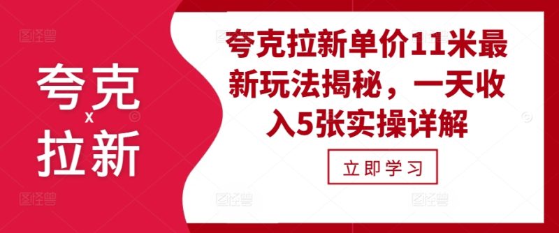 夸克拉新单价11米最新玩法揭秘，一天收入5张实操详解跨境课程-外贸教程-精品网课-电商运营课库课堂