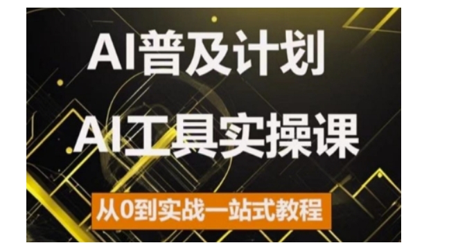 AI普及计划，2024AI工具实操课，从0到实战一站式教程跨境课程-外贸教程-精品网课-电商运营课库课堂