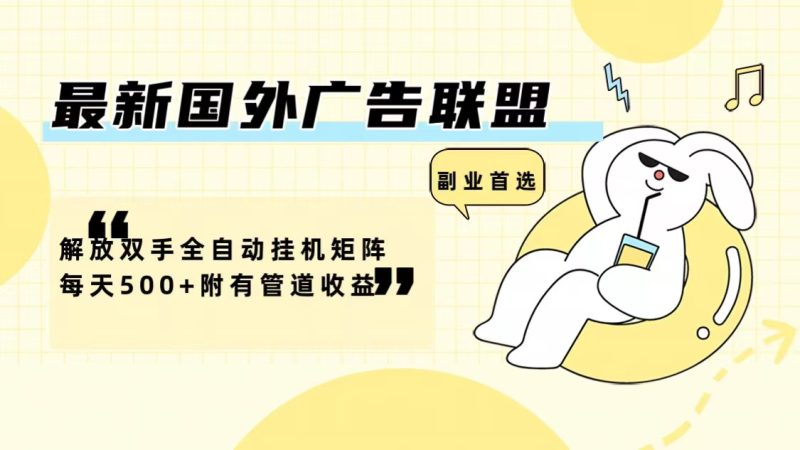 最新国外广告联盟解放双手全自动挂机矩阵每天500+附有管道收益跨境课程-外贸教程-精品网课-电商运营课库课堂