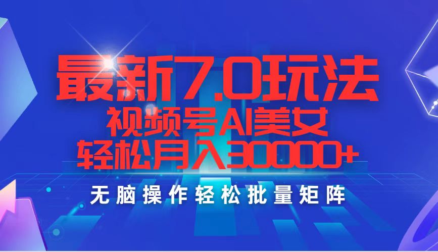 最新7.0玩法视频号AI美女，轻松月入30000+跨境课程-外贸教程-精品网课-电商运营课库课堂