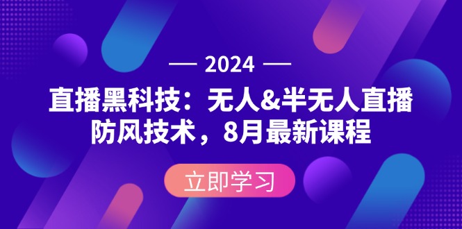 2024直播黑科技：无人&半无人直播防风技术，8月最新课程跨境课程-外贸教程-精品网课-电商运营课库课堂