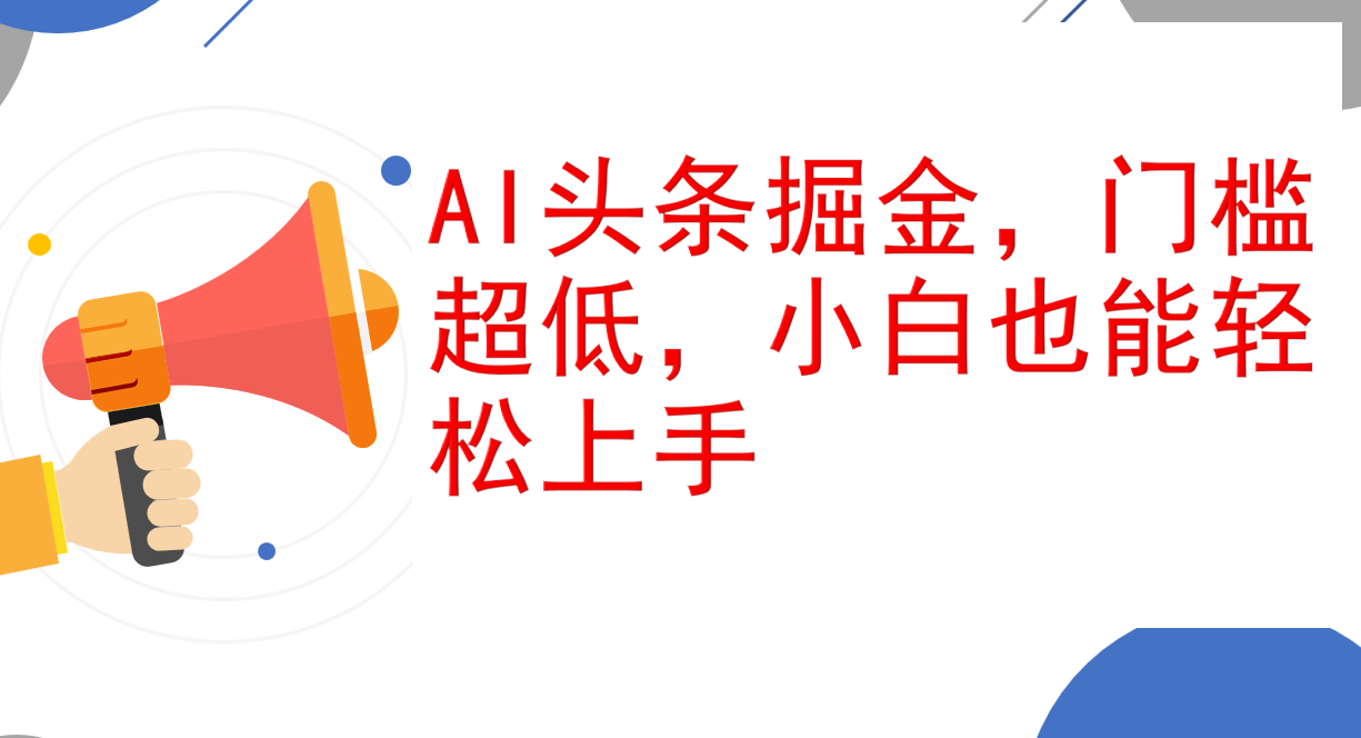 AI头条掘金，门槛超低，小白也能轻松上手，简简单单日入1000+跨境课程-外贸教程-精品网课-电商运营课库课堂