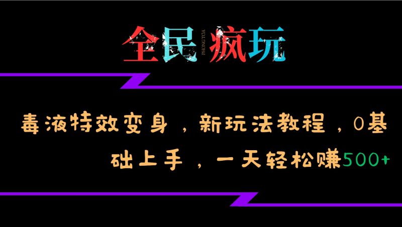全民疯玩的毒液特效变身,新玩法教程,0基础上手,轻松日入500+跨境课程-外贸教程-精品网课-电商运营课库课堂