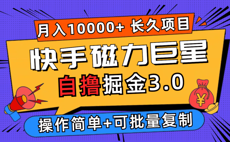 快手磁力巨星自撸掘金3.0，长久项目，日入500+个人可批量操作轻松月入过万跨境课程-外贸教程-精品网课-电商运营课库课堂