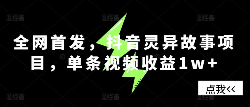 全网首发，抖音灵异故事项目，单条视频收益1w+跨境课程-外贸教程-精品网课-电商运营课库课堂