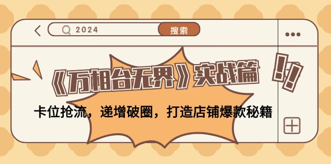 《万相台无界》实战篇：卡位抢流，递增破圈，打造店铺爆款秘籍-无水印跨境课程-外贸教程-精品网课-电商运营课库课堂