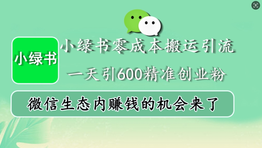小绿书零成本搬运引流，一天引600精准创业粉，微信生态内赚钱的机会来了跨境课程-外贸教程-精品网课-电商运营课库课堂