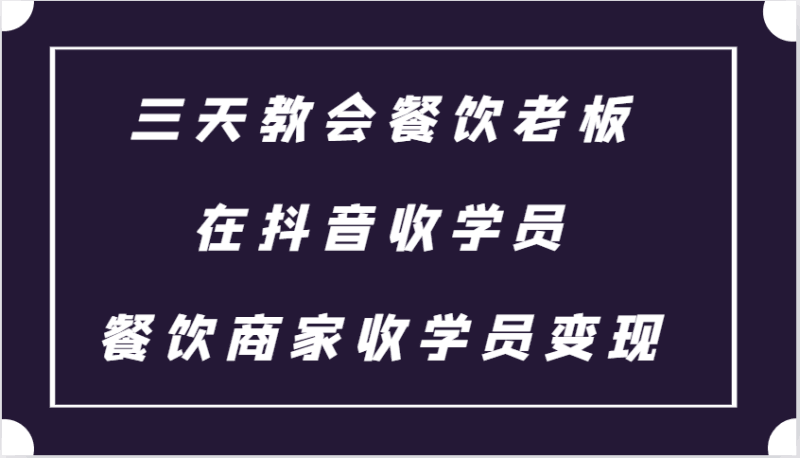 三天教会餐饮老板在抖音收学员 ，餐饮商家收学员变现课程跨境课程-外贸教程-精品网课-电商运营课库课堂