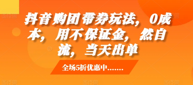 抖音‮购团‬带券玩法，0成本，‮用不‬保证金，‮然自‬流，当天出单跨境课程-外贸教程-精品网课-电商运营课库课堂