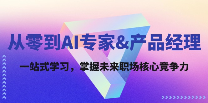 从零到AI专家&产品经理：一站式学习，掌握未来职场核心竞争力跨境课程-外贸教程-精品网课-电商运营课库课堂