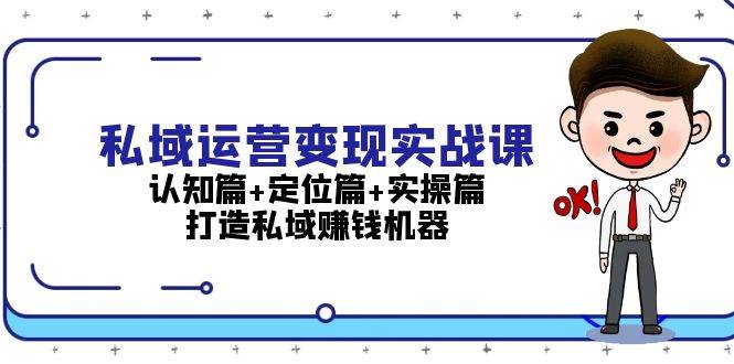 私域运营变现实战课：认知篇+定位篇+实操篇，打造私域赚钱机器跨境课程-外贸教程-精品网课-电商运营课库课堂