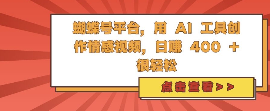 蝴蝶号平台，用 AI 工具创作情感视频，日入4张很轻松跨境课程-外贸教程-精品网课-电商运营课库课堂