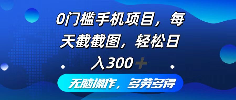 0门槛手机项目，每天截截图，轻松日入300+，无脑操作多劳多得跨境课程-外贸教程-精品网课-电商运营课库课堂