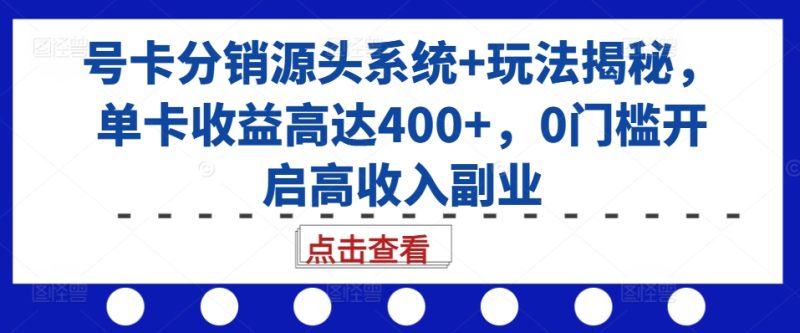 号卡分销源头系统+玩法揭秘，单卡收益高达400+，0门槛开启高收入副业跨境课程-外贸教程-精品网课-电商运营课库课堂