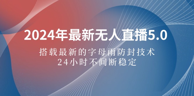 2024年最新无人直播5.0，搭载最新的字母雨防封技术，24小时不间断稳定…跨境课程-外贸教程-精品网课-电商运营课库课堂