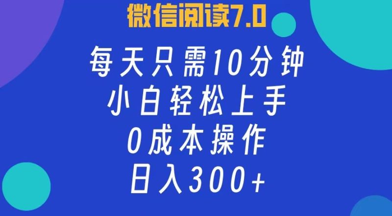 微信阅读7.0，每日10分钟，日入300+，0成本小白即可上手跨境课程-外贸教程-精品网课-电商运营课库课堂
