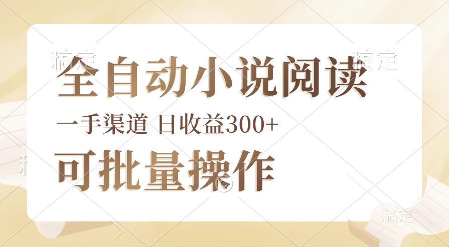 全自动小说阅读，纯脚本运营，可批量操作，时间自由，小白轻易上手，日…跨境课程-外贸教程-精品网课-电商运营课库课堂