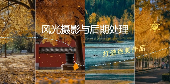 风光 摄影与后期处理全课程：掌握光影、色彩、构图，打造绝美作品跨境课程-外贸教程-精品网课-电商运营课库课堂