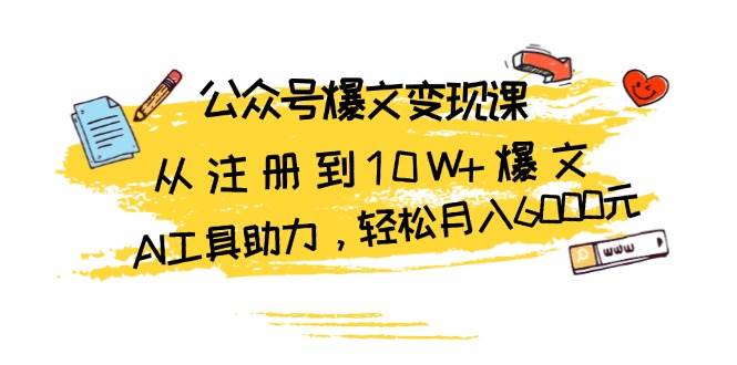 公众号爆文变现课：从注册到10W+爆文，AI工具助力，轻松月入6000元跨境课程-外贸教程-精品网课-电商运营课库课堂
