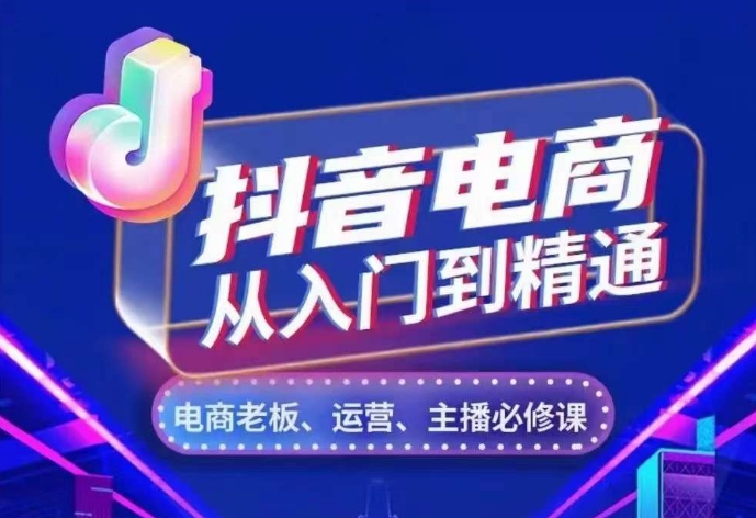 抖音电商从入门到精通，​从账号、流量、人货场、主播、店铺五个方面，全面解析抖音电商核心逻辑跨境课程-外贸教程-精品网课-电商运营课库课堂