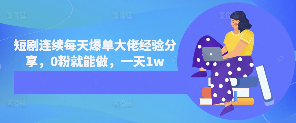 短剧连续每天爆单大佬经验分享，0粉就能做，一天1w跨境课程-外贸教程-精品网课-电商运营课库课堂