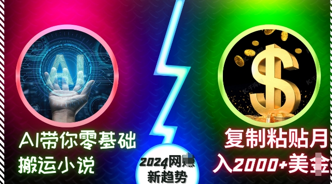 AI带你零基础搬运小说，复制粘贴月入2000+美刀，2024网创新趋势跨境课程-外贸教程-精品网课-电商运营课库课堂