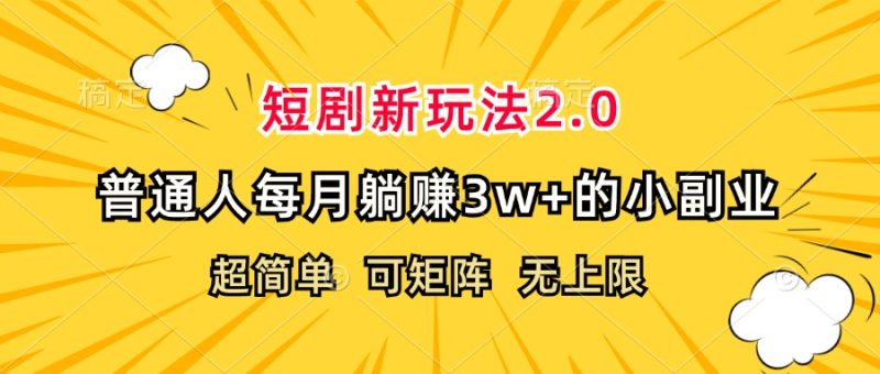 短剧新玩法2.0，超简单，普通人每月躺赚3w+的小副业跨境课程-外贸教程-精品网课-电商运营课库课堂