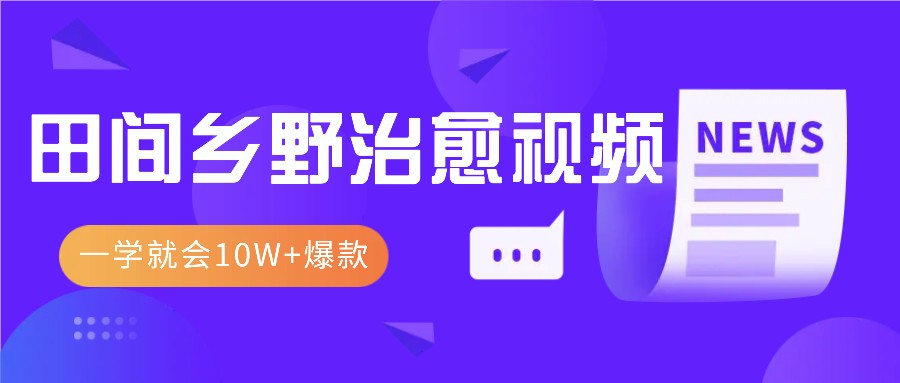 一学就会，1分钟教会你，10W+爆款田间乡野治愈视频（附提示词技巧）跨境课程-外贸教程-精品网课-电商运营课库课堂