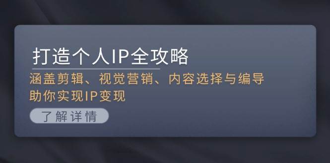 打造个人IP全攻略：涵盖剪辑、视觉营销、内容选择与编导，助你实现IP变现跨境课程-外贸教程-精品网课-电商运营课库课堂