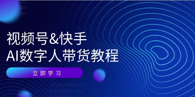 视频号&快手-AI数字人带货教程：认知、技术、运营、拓展与资源变现跨境课程-外贸教程-精品网课-电商运营课库课堂
