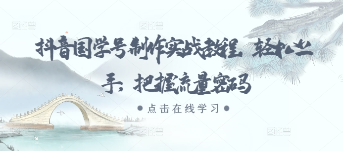 抖音国学号制作实战教程，轻松上手，把握流量密码跨境课程-外贸教程-精品网课-电商运营课库课堂