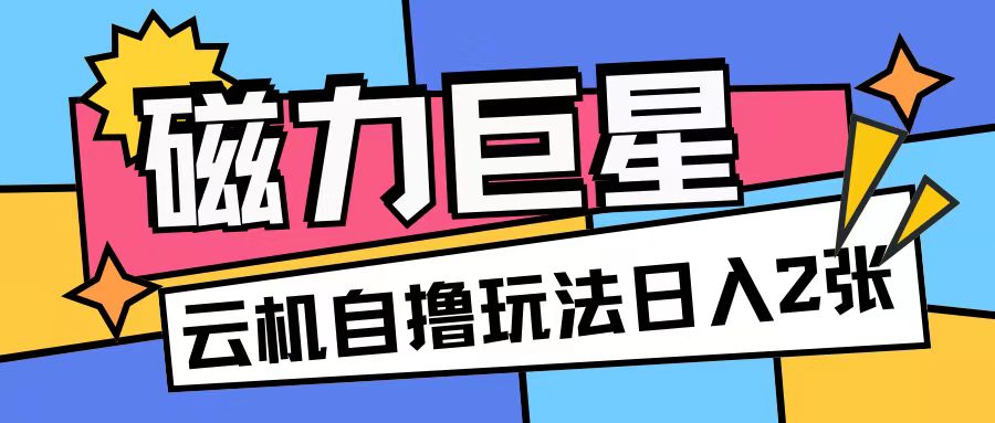磁力巨星，无脑撸收益玩法无需手机云机操作可矩阵放大单日收入200+跨境课程-外贸教程-精品网课-电商运营课库课堂