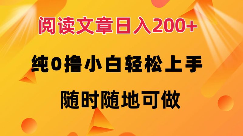 阅读文章日入200+ 纯0撸 小白轻松上手 随时随地可做跨境课程-外贸教程-精品网课-电商运营课库课堂