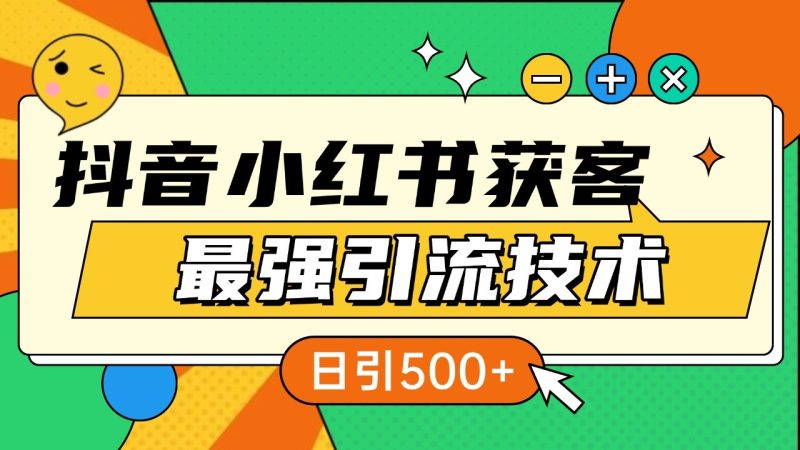 抖音小红书获客最强引流技术揭秘，吃透一点 日引500+ 全行业通用跨境课程-外贸教程-精品网课-电商运营课库课堂