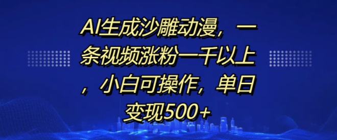 AI生成沙雕动漫，一条视频涨粉一千以上，小白可操作，单日变现500+跨境课程-外贸教程-精品网课-电商运营课库课堂