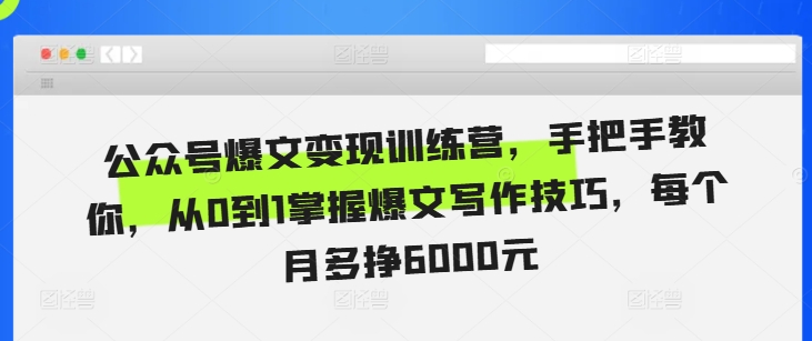 公众号爆文变现训练营，手把手教你，从0到1掌握爆文写作技巧，每个月多挣6000元跨境课程-外贸教程-精品网课-电商运营课库课堂