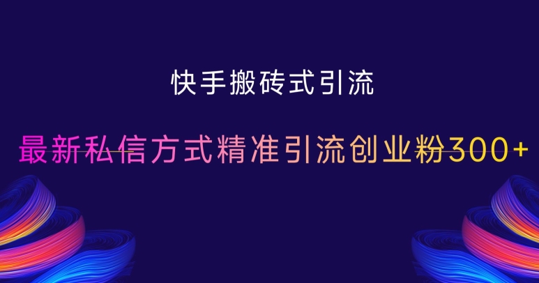 快手搬砖式引流，最新私信方式精准引流创业粉300+跨境课程-外贸教程-精品网课-电商运营课库课堂