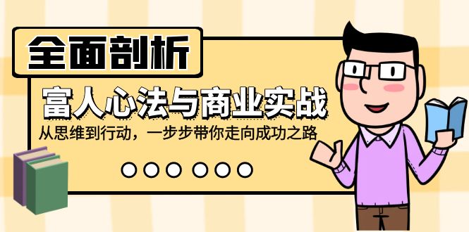 全面剖析富人心法与商业实战，从思维到行动，一步步带你走向成功之路跨境课程-外贸教程-精品网课-电商运营课库课堂