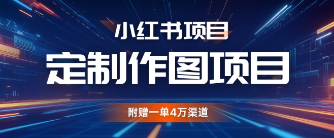 小红书私人定制图项目，附赠一单4W渠道跨境课程-外贸教程-精品网课-电商运营课库课堂