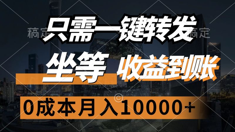 只需一键转发，坐等收益到账，0成本月入10000+跨境课程-外贸教程-精品网课-电商运营课库课堂