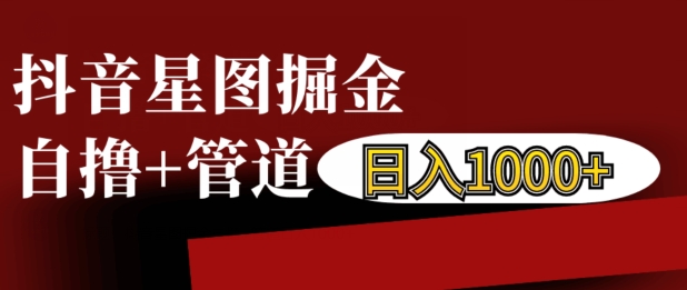 抖音星图掘金自撸，可以管道也可以自营，日入1k跨境课程-外贸教程-精品网课-电商运营课库课堂