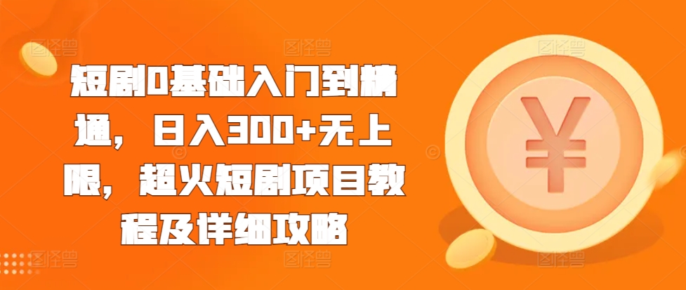 短剧0基础入门到精通，日入300+无上限，超火短剧项目教程及详细攻略跨境课程-外贸教程-精品网课-电商运营课库课堂