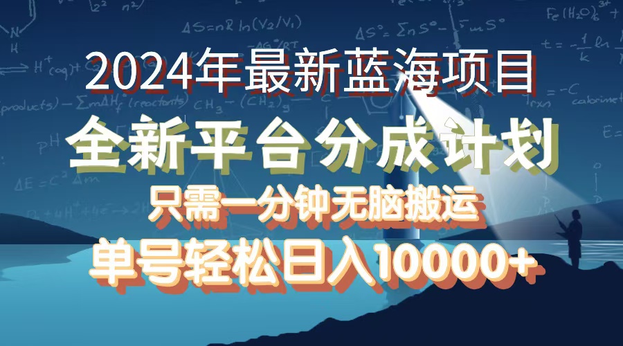 2024年最新蓝海项目，全新分成平台，可单号可矩阵，单号轻松月入10000+跨境课程-外贸教程-精品网课-电商运营课库课堂