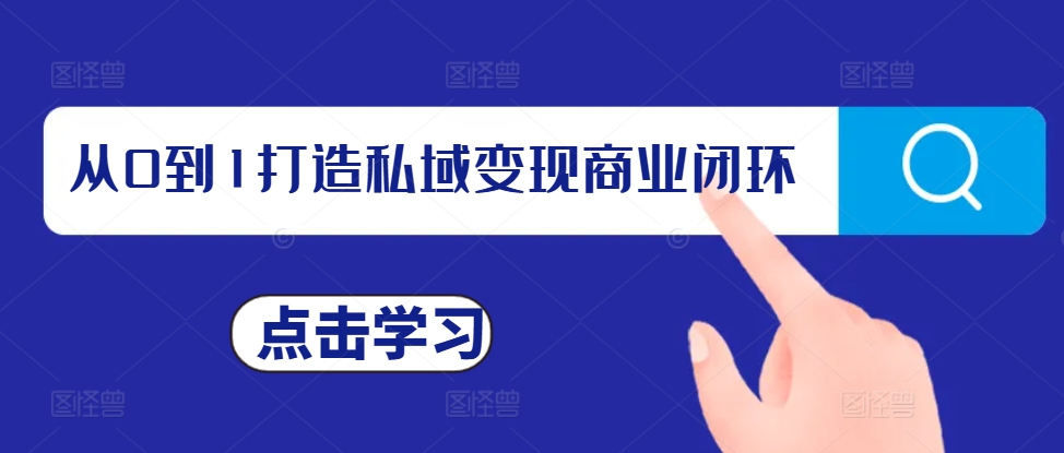 从0到1打造私域变现商业闭环，私域变现操盘手，私域IP打造跨境课程-外贸教程-精品网课-电商运营课库课堂