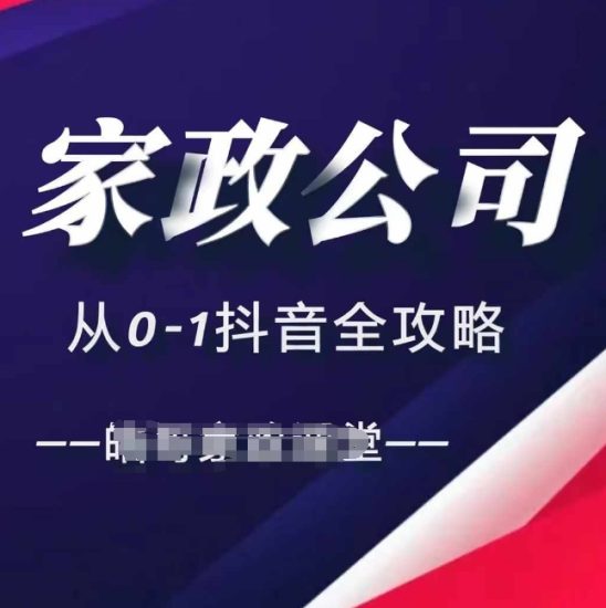 家政公司从0-1抖音全攻略，教你从短视频+直播全方位进行抖音引流跨境课程-外贸教程-精品网课-电商运营课库课堂