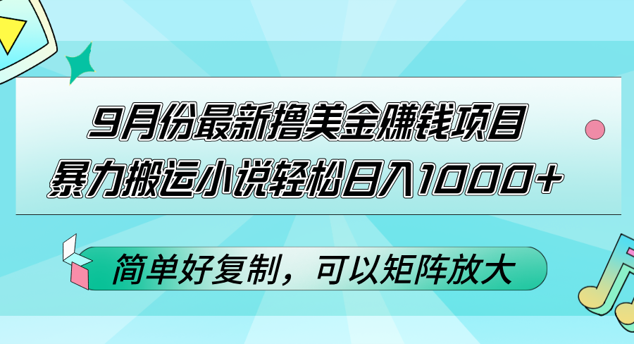 9月份最新撸美金赚钱项目，暴力搬运小说轻松日入1000+，简单好复制可以…跨境课程-外贸教程-精品网课-电商运营课库课堂