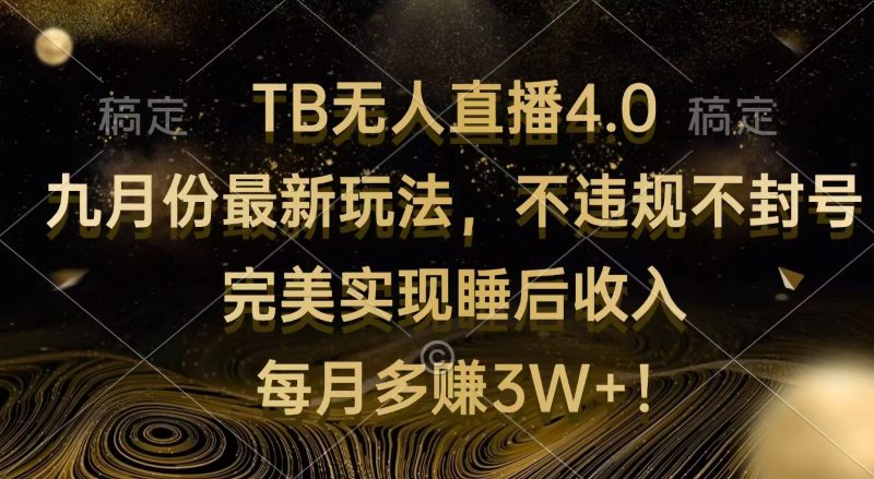 TB无人直播4.0九月份最新玩法 不违规不封号 完美实现睡后收入 每月多赚3W+跨境课程-外贸教程-精品网课-电商运营课库课堂