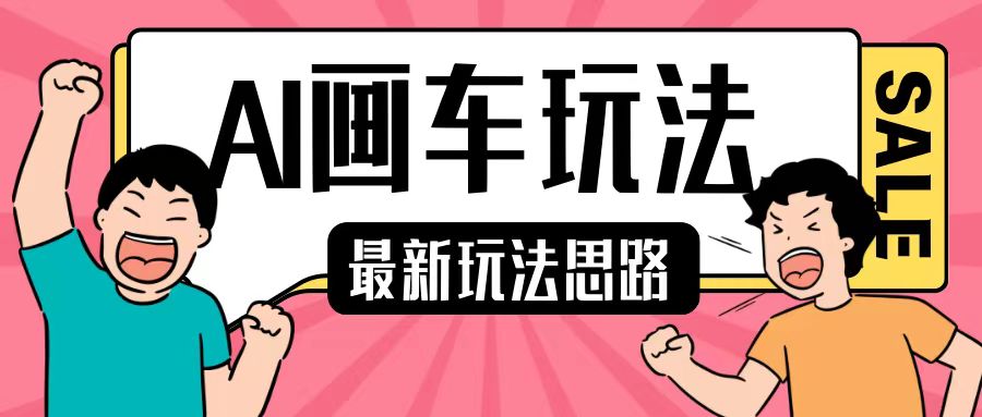 最新AI画车玩法，2分钟一个作品，小白轻松上手单日收入200+跨境课程-外贸教程-精品网课-电商运营课库课堂