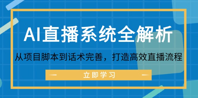 AI直播系统全解析：从项目脚本到话术完善，打造高效直播流程跨境课程-外贸教程-精品网课-电商运营课库课堂