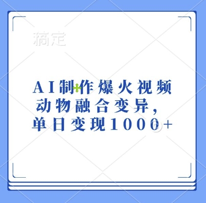 AI制作爆火视频，动物融合变异，单日变现1k跨境课程-外贸教程-精品网课-电商运营课库课堂